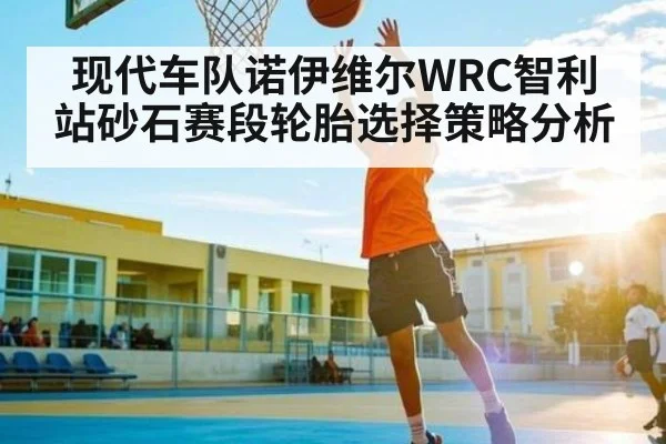 现代车队诺伊维尔WRC智利站砂石赛段轮胎选择策略分析