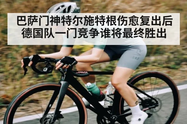 巴萨门神特尔施特根伤愈复出后 德国队一门竞争谁将最终胜出