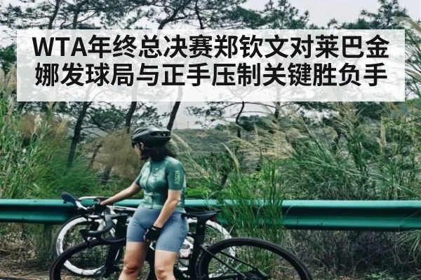 WTA年终总决赛郑钦文对莱巴金娜发球局与正手压制关键胜负手