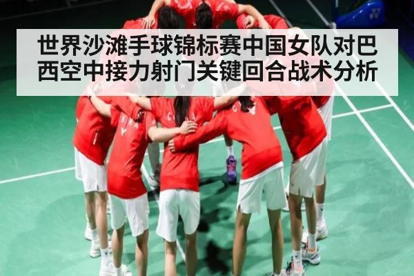 世界沙滩手球锦标赛中国女队对巴西空中接力射门关键回合战术分析